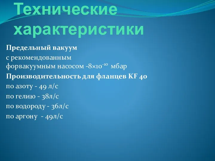 Технические характеристики Предельный вакуум с рекомендованным форвакуумным насосом -8×10-10 мбар Производительность для