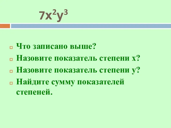 7х2у3 Что записано выше? Назовите показатель степени х? Назовите показатель степени у? Найдите сумму показателей степеней.