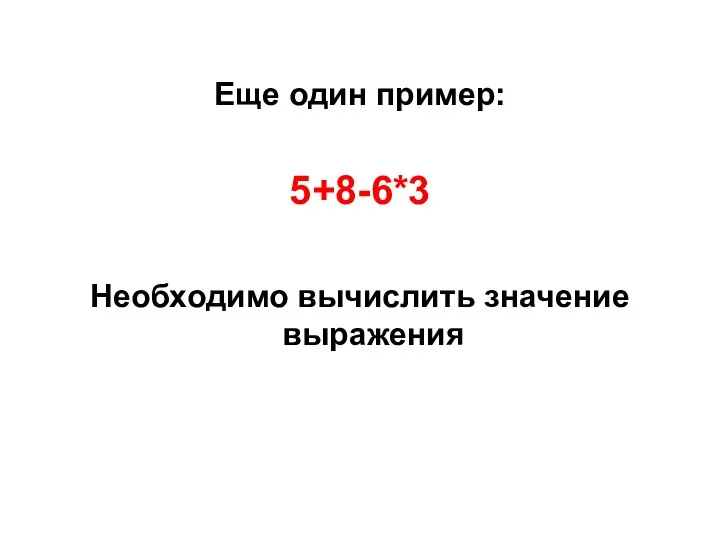 Еще один пример: 5+8-6*3 Необходимо вычислить значение выражения