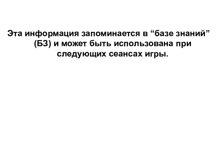 Эта информация запоминается в “базе знаний” (БЗ) и может быть использована при следующих сеансах игры.