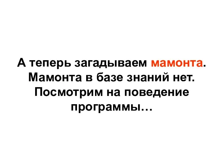 А теперь загадываем мамонта. Мамонта в базе знаний нет. Посмотрим на поведение программы…