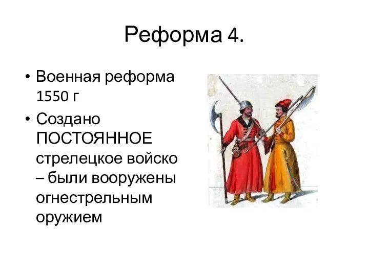 Реформа 4. Военная реформа 1550 г Создано ПОСТОЯННОЕ стрелецкое войско – были вооружены огнестрельным оружием