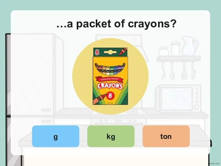 …a packet of crayons? g kg ton