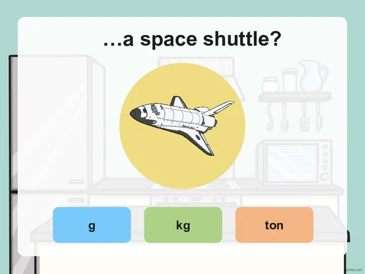 …a space shuttle? g kg ton