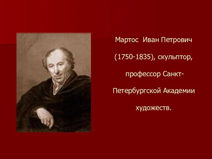 Мартос Иван Петрович (1750-1835), скульптор, профессор Санкт- Петербургской Академии художеств.