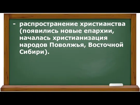 распространение христианства (появились новые епархии, началась христианизация народов Поволжья, Восточной Сибири).