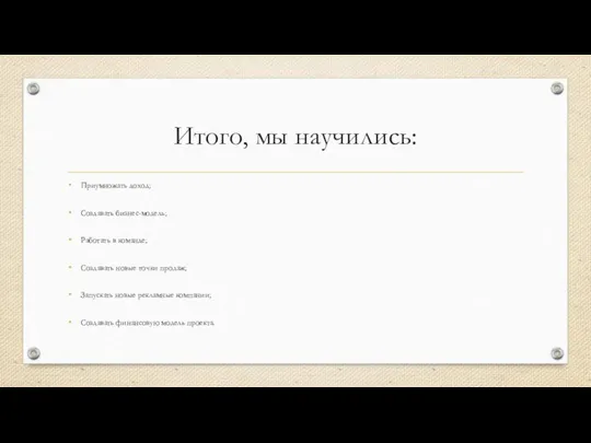 Итого, мы научились: Приумножать доход; Создавать бизнес-модель; Работать в команде; Создавать новые