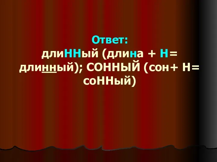 Ответ: длиННый (длина + Н= длинный); СОННЫЙ (сон+ Н= соННый)