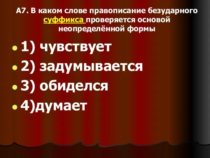 А7. В каком слове правописание безударного суффикса проверяется основой неопределённой формы 1)