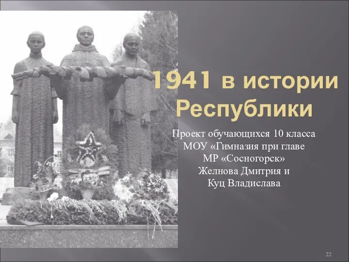 1941 в истории Республики Проект обучающихся 10 класса МОУ «Гимназия при главе