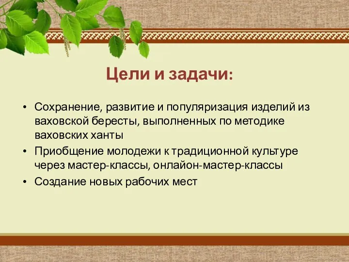 Цели и задачи: Сохранение, развитие и популяризация изделий из ваховской бересты, выполненных