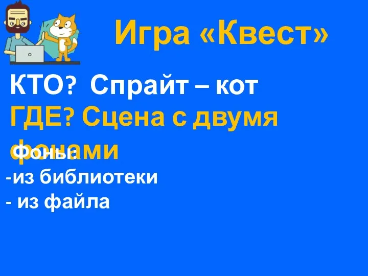 Игра «Квест» КТО? Спрайт – кот ГДЕ? Сцена с двумя фонами Фоны: из библиотеки из файла