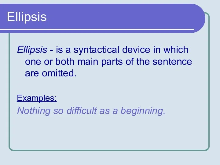 Ellipsis Ellipsis - is a syntactical device in which one or both