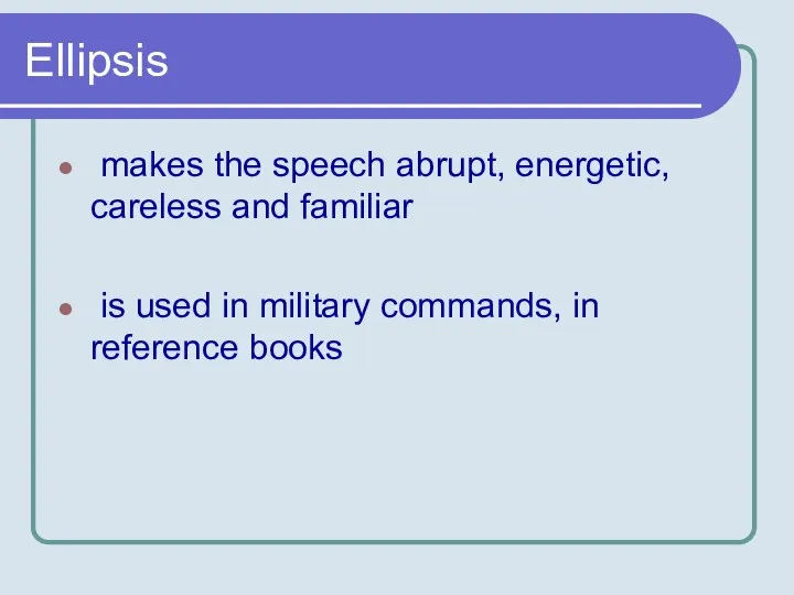 Ellipsis makes the speech abrupt, energetic, careless and familiar is used in