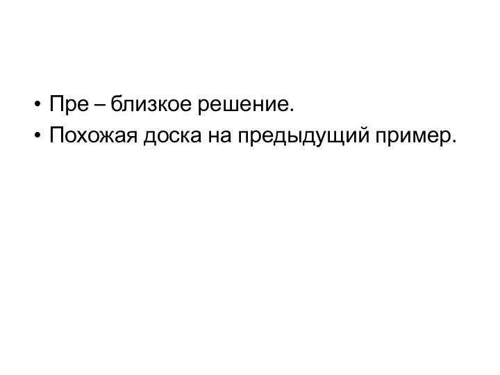 Пре – близкое решение. Похожая доска на предыдущий пример.