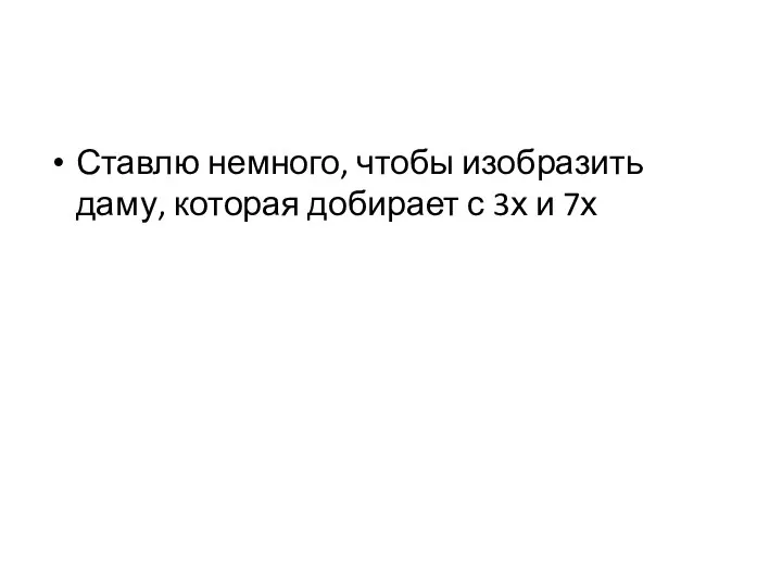 Ставлю немного, чтобы изобразить даму, которая добирает с 3х и 7х