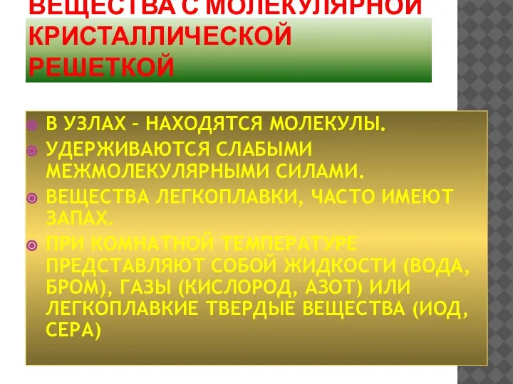 ВЕЩЕСТВА С МОЛЕКУЛЯРНОЙ КРИСТАЛЛИЧЕСКОЙ РЕШЕТКОЙ В УЗЛАХ – НАХОДЯТСЯ МОЛЕКУЛЫ. УДЕРЖИВАЮТСЯ СЛАБЫМИ