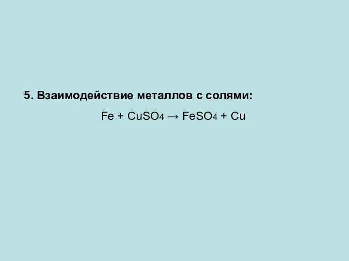 5. Взаимодействие металлов с солями: Fe + CuSO4 → FeSO4 + Cu