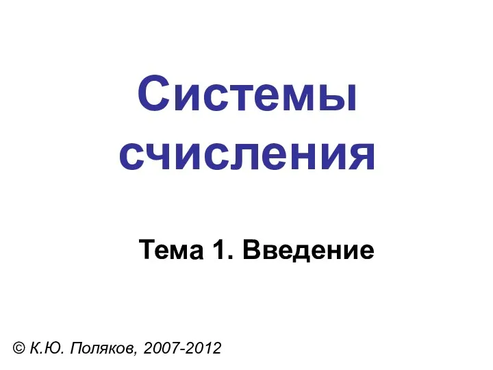 Системы счисления © К.Ю. Поляков, 2007-2012 Тема 1. Введение