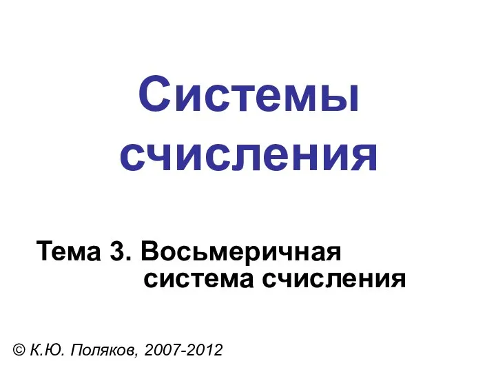 Системы счисления © К.Ю. Поляков, 2007-2012 Тема 3. Восьмеричная система счисления