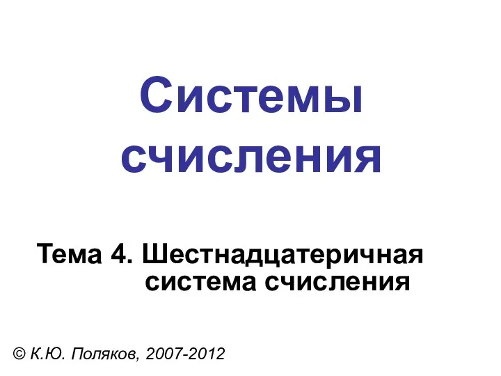 Системы счисления © К.Ю. Поляков, 2007-2012 Тема 4. Шестнадцатеричная система счисления