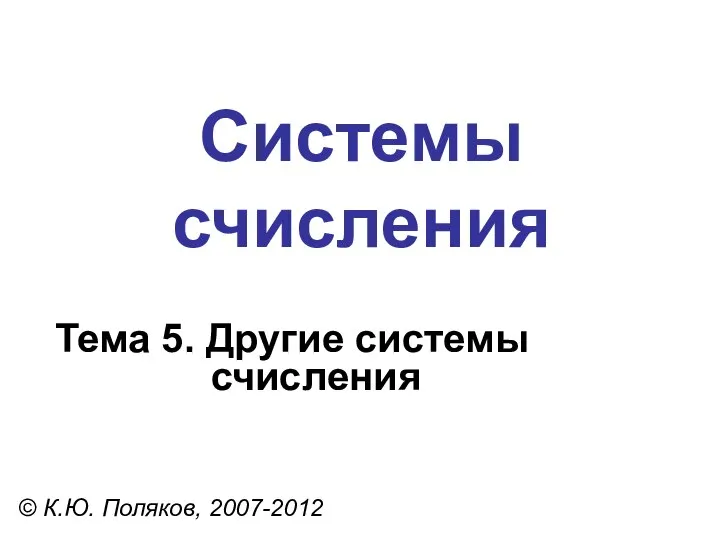 Системы счисления © К.Ю. Поляков, 2007-2012 Тема 5. Другие системы счисления