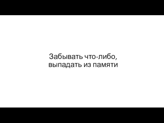 Забывать что-либо, выпадать из памяти