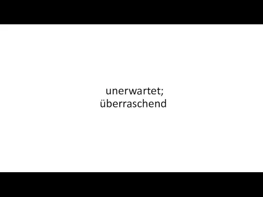 unerwartet; überraschend