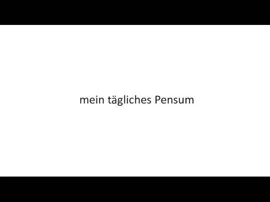 mein tägliches Pensum