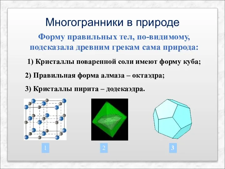 Форму правильных тел, по-видимому, подсказала древним грекам сама природа: 1) Кристаллы поваренной