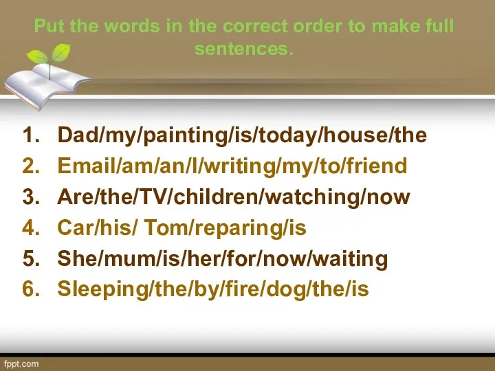 Put the words in the correct order to make full sentences. Dad/my/painting/is/today/house/the