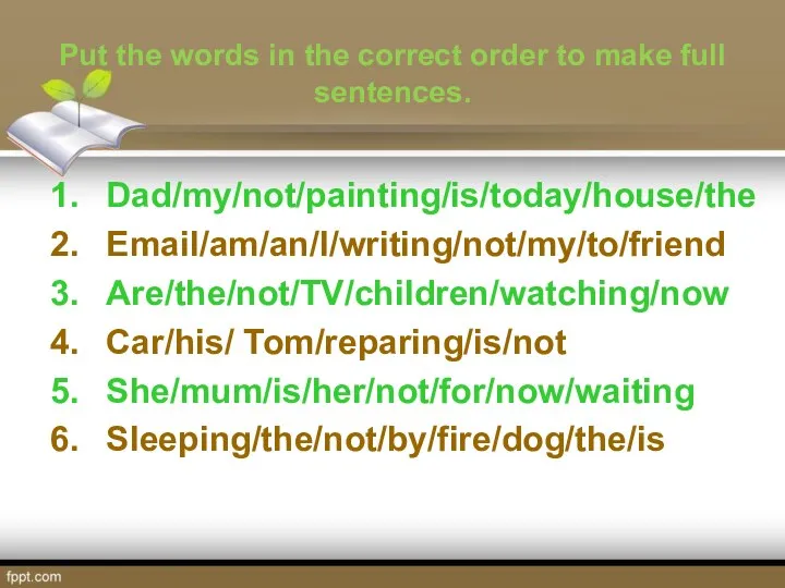 Put the words in the correct order to make full sentences. Dad/my/not/painting/is/today/house/the