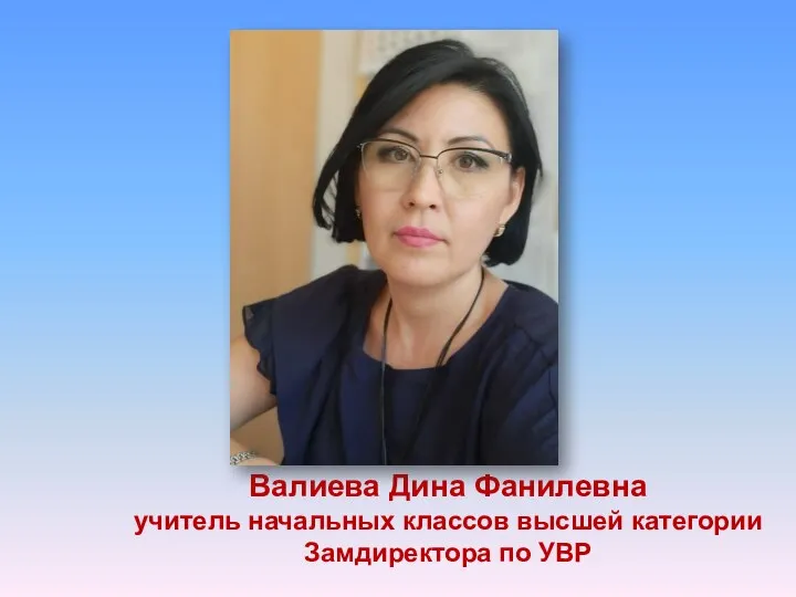 Валиева Дина Фанилевна учитель начальных классов высшей категории Замдиректора по УВР