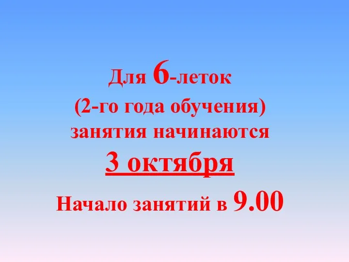 Для 6-леток (2-го года обучения) занятия начинаются 3 октября Начало занятий в 9.00