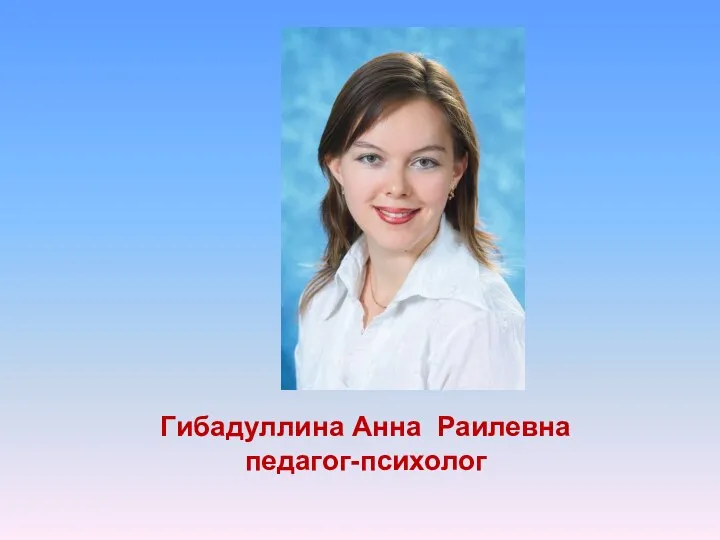 Гибадуллина Анна Раилевна педагог-психолог