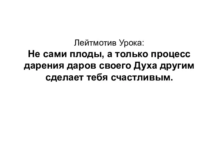 Лейтмотив Урока: Не сами плоды, а только процесс дарения даров своего Духа другим сделает тебя счастливым.