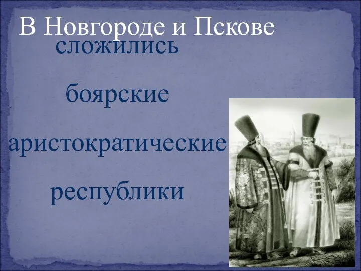 сложились боярские аристократические республики В Новгороде и Пскове