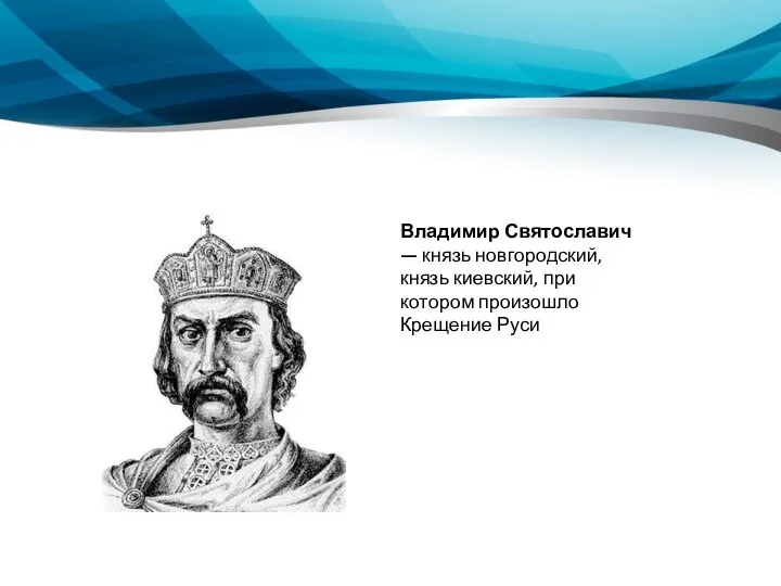 Владимир Святославич — князь новгородский, князь киевский, при котором произошло Крещение Руси