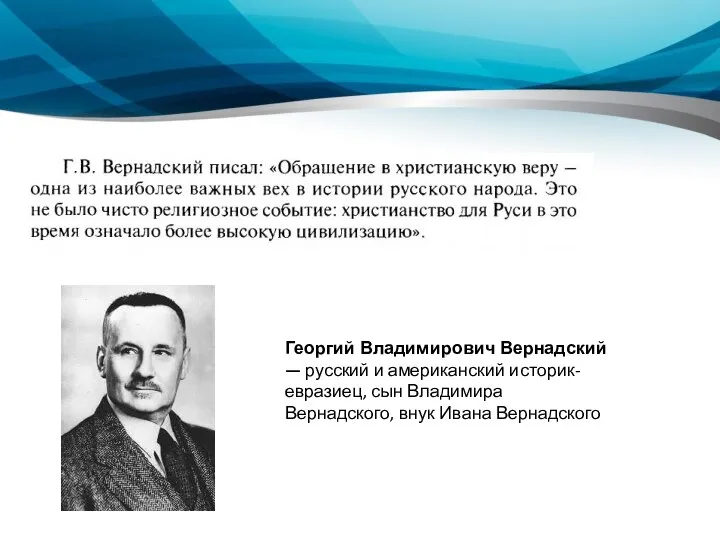 Георгий Владимирович Вернадский — русский и американский историк-евразиец, сын Владимира Вернадского, внук Ивана Вернадского