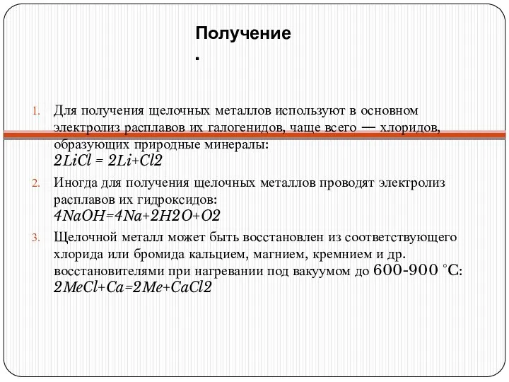 Получение. Для получения щелочных металлов используют в основном электролиз расплавов их галогенидов,