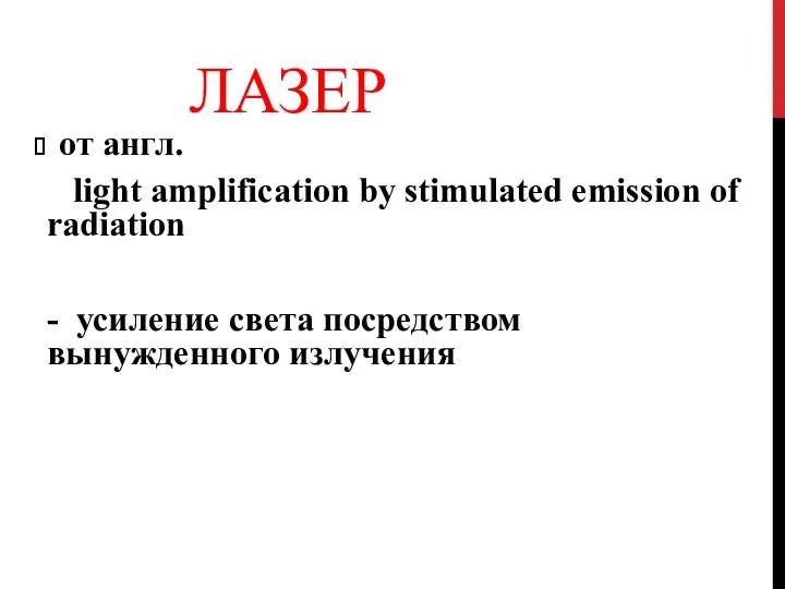 ЛАЗЕР от англ. light amplification by stimulated emission of radiation - усиление света посредством вынужденного излучения