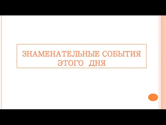 ЗНАМЕНАТЕЛЬНЫЕ СОБЫТИЯ ЭТОГО ДНЯ