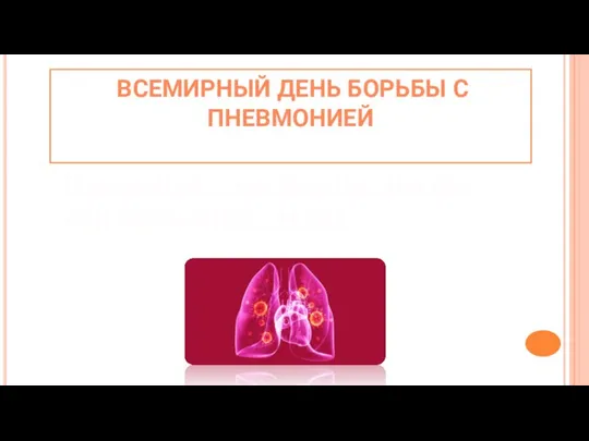 ВСЕМИРНЫЙ ДЕНЬ БОРЬБЫ С ПНЕВМОНИЕЙ Пневмони́я – это болезнь леегких или воспаление легких