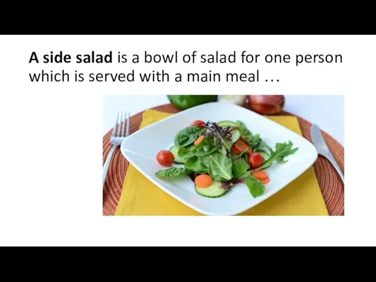 A side salad is a bowl of salad for one person which