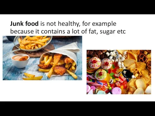 Junk food is not healthy, for example because it contains a lot of fat, sugar etc