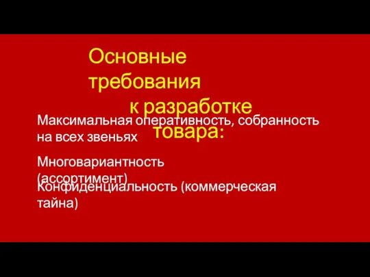 Основные требования к разработке товара: Максимальная оперативность, собранность на всех звеньях Многовариантность (ассортимент) Конфиденциальность (коммерческая тайна)