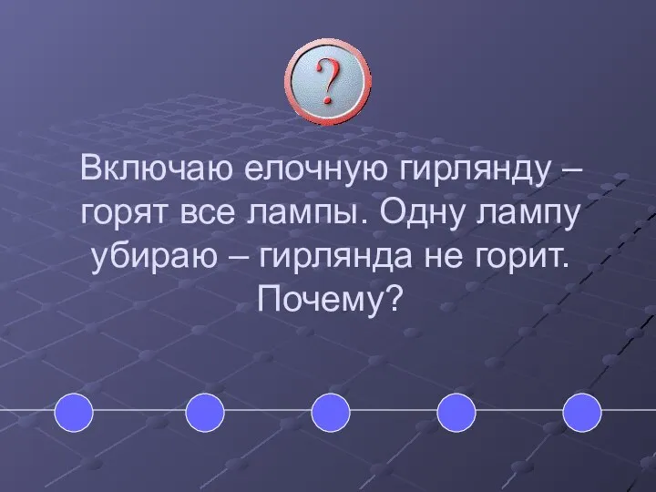 Включаю елочную гирлянду – горят все лампы. Одну лампу убираю – гирлянда не горит. Почему?