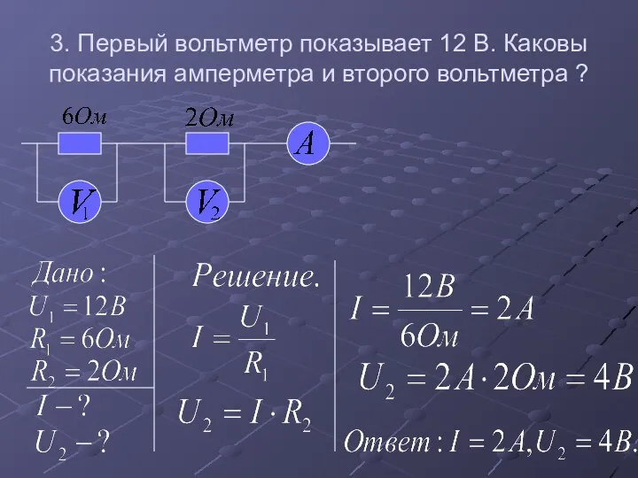 3. Первый вольтметр показывает 12 В. Каковы показания амперметра и второго вольтметра ?