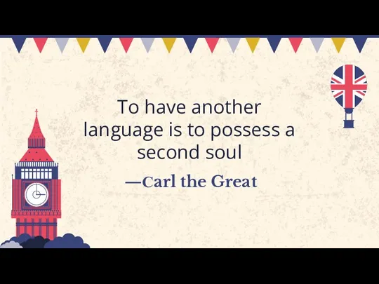 —Сarl the Great To have another language is to possess a second soul