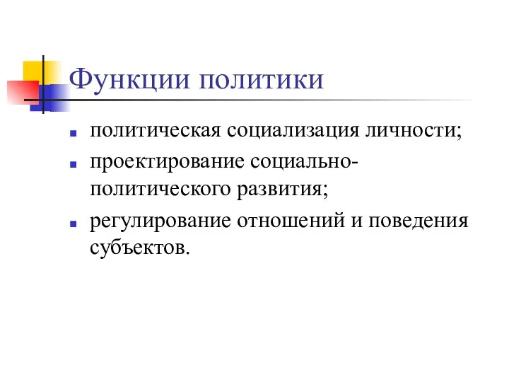 Функции политики политическая социализация личности; проектирование социально-политического развития; регулирование отношений и поведения субъектов.